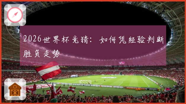 2026世界杯竞猜：如何凭经验判断胜负走势