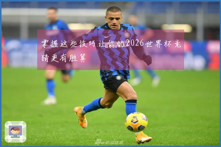 掌握这些技巧让你的2026世界杯竞猜更有胜算