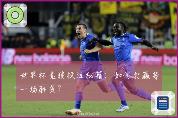 世界杯竞猜投注秘籍：如何打赢每一场胜负？